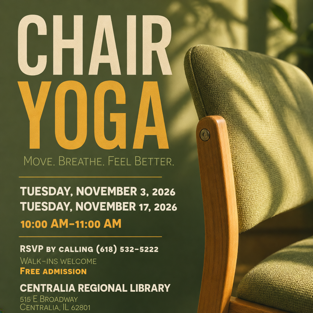 Chair Yoga: Move, breathe, feel better. Tuesdays, November 3 and November 17. 10am-11am. RSVP by calling 618-532-5222. Walk-ins welcome. Free admission.