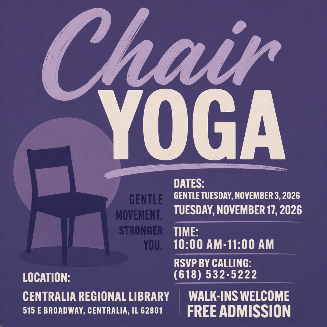 Chair Yoga: Gentle movement, stronger you. Tuesdays, November 3 and November 17. 10am-11am. RSVP by calling 618-532-5222. Walk-ins welcome. Free admission.